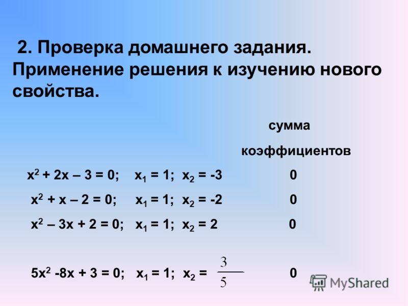 2. Проверка домашнего задания. Применение решения к изучению нового свойства. сумма коэффициентов х 2 + 2х – 3 = 0; х 1 = 1; х 2 = -3 0 х 2 + х – 2 = 0; х 1 = 1; х 2 = -2 0 х 2 – 3х + 2 = 0; х 1 = 1; х 2 = 2 0 5х 2 -8х + 3 = 0; х 1 = 1; х 2 = 0