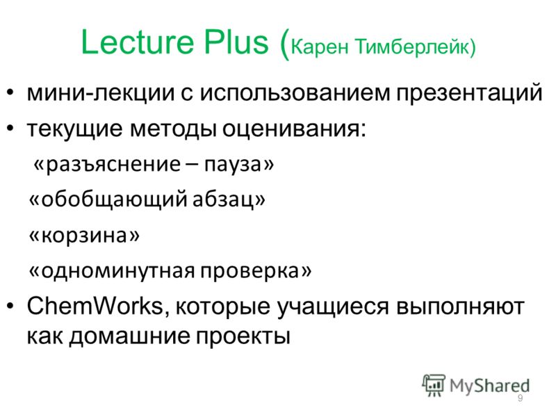 Lecture Plus ( Карен Тимберлейк) мини-лекции с использованием презентаций текущие методы оценивания: «разъяснение – пауза» «обобщающий абзац» «корзина» «одноминутная проверка» ChemWorks, которые учащиеся выполняют как домашние проекты 9