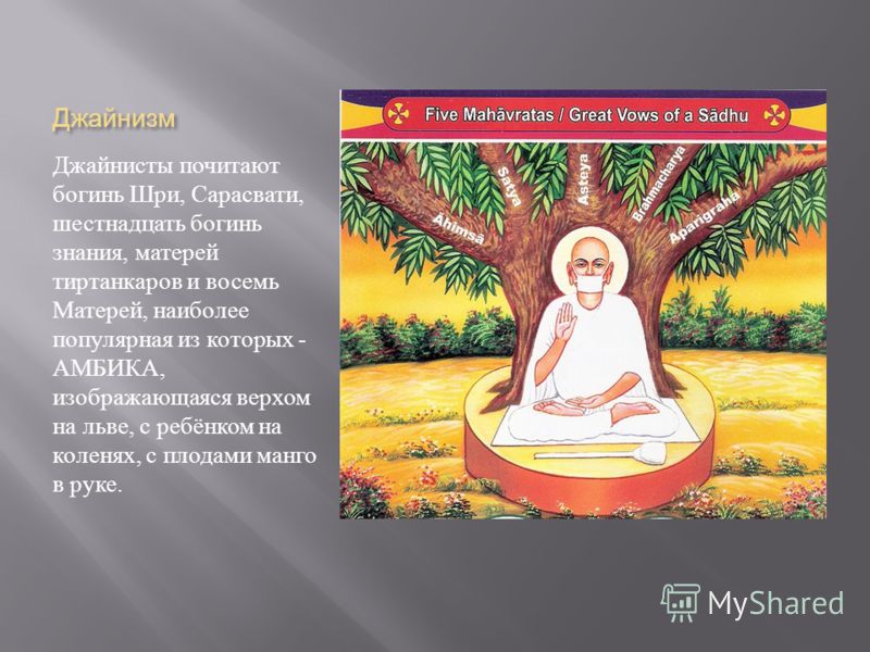 Джайнизм Джайнисты почитают богинь Шри, Сарасвати, шестнадцать богинь знания, матерей тиртанкаров и восемь Матерей, наиболее популярная из которых - АМБИКА, изображающаяся верхом на льве, с ребёнком на коленях, с плодами манго в руке.
