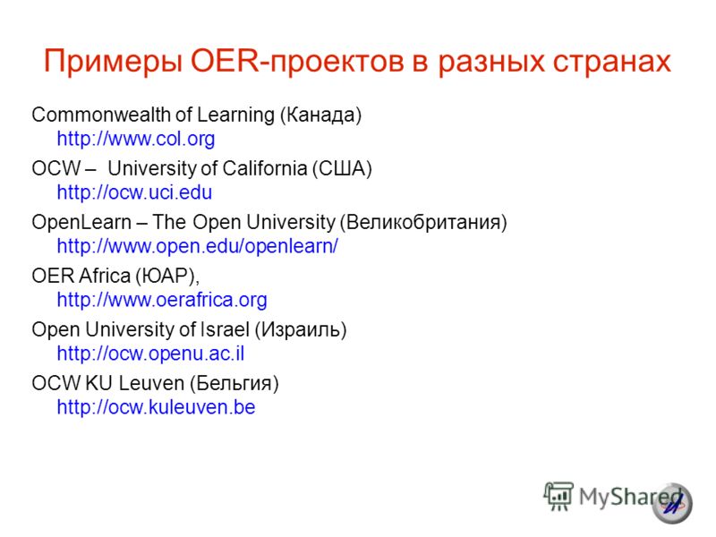 Примеры OER-проектов в разных странах Commonwealth of Learning (Канада) http://www.col.org OCW – University of California (США) http://ocw.uci.edu OpenLearn – The Open University (Великобритания) http://www.open.edu/openlearn/ OER Africa (ЮАР), http:
