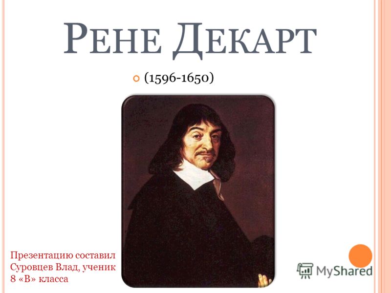 Р ЕНЕ Д ЕКАРТ (1596-1650) Презентацию составил Суровцев Влад, ученик 8 «В» класса