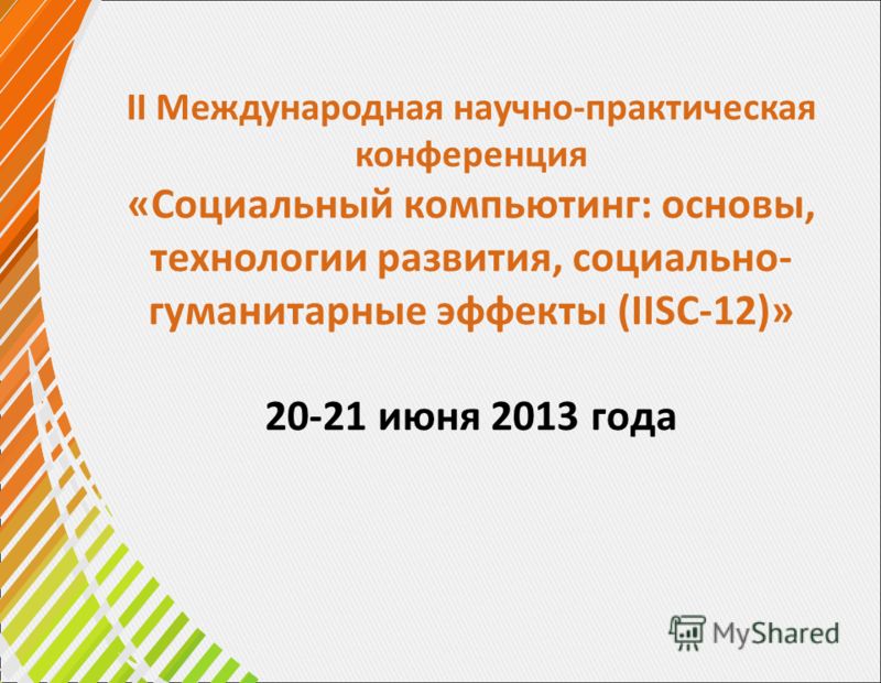 II Международная научно-практическая конференция «Социальный компьютинг: основы, технологии развития, социально- гуманитарные эффекты (IISC-12)» 20-21 июня 2013 года