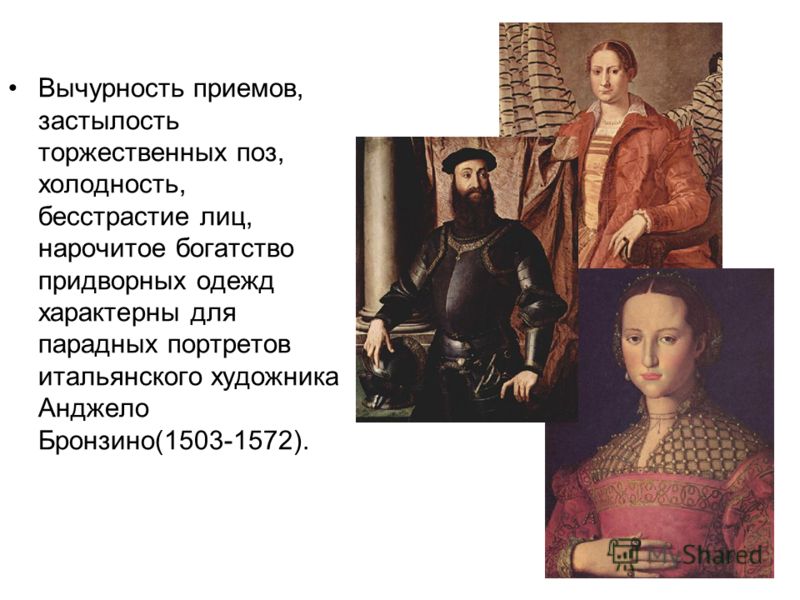 Вычурность приемов, застылость торжественных поз, холодность, бесстрастие лиц, нарочитое богатство придворных одежд характерны для парадных портретов итальянского художника Анджело Бронзино(1503-1572).