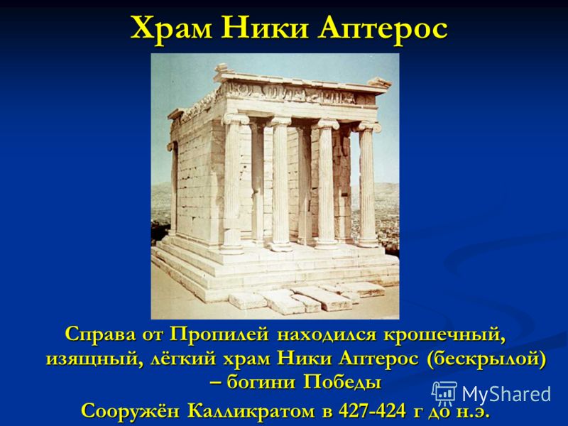 Храм Ники Аптерос Справа от Пропилей находился крошечный, изящный, лёгкий храм Ники Аптерос (бескрылой) – богини Победы Сооружён Калликратом в 427-424 г до н.э.