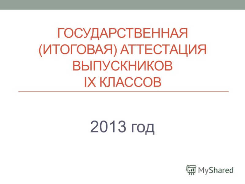 ГОСУДАРСТВЕННАЯ (ИТОГОВАЯ) АТТЕСТАЦИЯ ВЫПУСКНИКОВ IX КЛАССОВ 2013 год