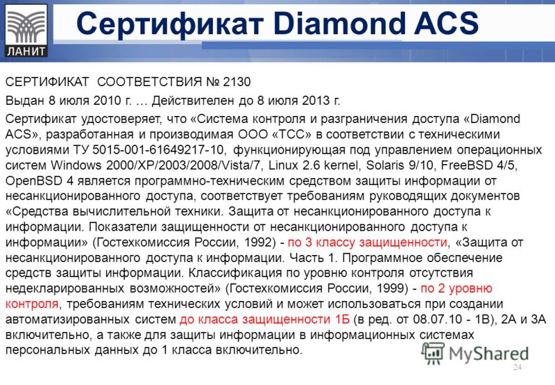 Сертификат Diamond ACS СЕРТИФИКАТ СООТВЕТСТВИЯ 2130 Выдан 8 июля 2010 г. … Действителен до 8 июля 2013 г. Сертификат удостоверяет, что «Система контроля и разграничения доступа «Diamond ACS», разработанная и производимая ООО «ТСС» в соответствии с те