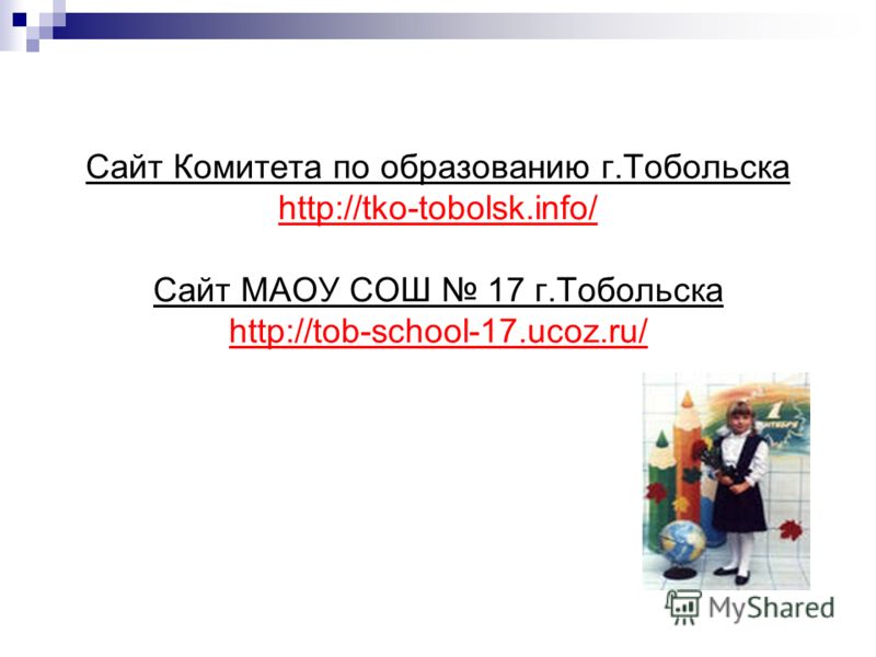 Сайт Комитета по образованию г.Тобольска http://tko-tobolsk.info/ Сайт МАОУ СОШ 17 г.Тобольска http://tob-school-17.ucoz.ru/