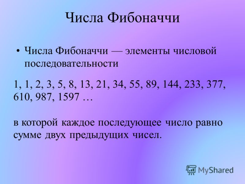 Числа Фибоначчи Числа Фибоначчи элементы числовой последовательности 1, 1, 2, 3, 5, 8, 13, 21, 34, 55, 89, 144, 233, 377, 610, 987, 1597 … в которой каждое последующее число равно сумме двух предыдущих чисел.