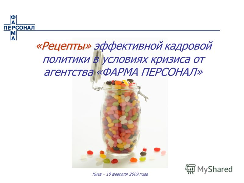 Киев – 18 февраля 2009 года «Рецепты» «Рецепты» эффективной кадровой политики в условиях кризиса от агентства «ФАРМА ПЕРСОНАЛ»