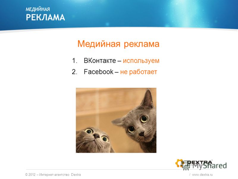 Медийная реклама 1.ВКонтакте – используем 2.Facebook – не работает МЕДИЙНАЯ РЕКЛАМА © 2012 – Интернет-агентство Dextra / www.dextra.ru