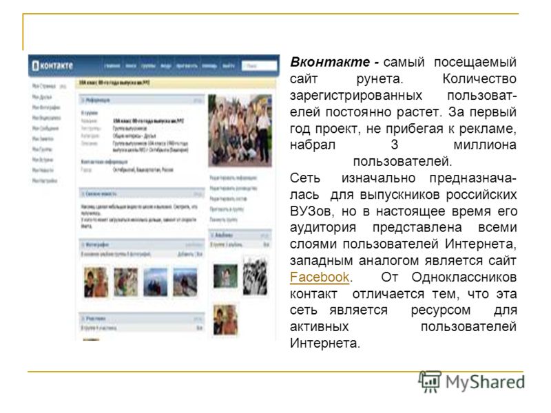 Вконтакте - самый посещаемый сайт рунета. Количество зарегистрированных пользоват- елей постоянно растет. За первый год проект, не прибегая к рекламе, набрал 3 миллиона пользователей. Сеть изначально предназнача- лась для выпускников российских ВУЗов