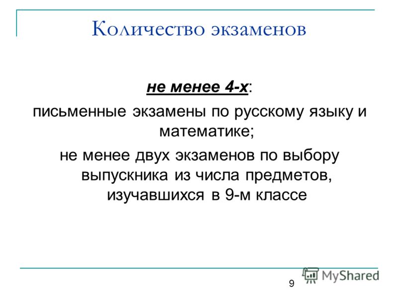 9 не менее 4-х: письменные экзамены по русскому языку и математике; не менее двух экзаменов по выбору выпускника из числа предметов, изучавшихся в 9-м классе Количество экзаменов