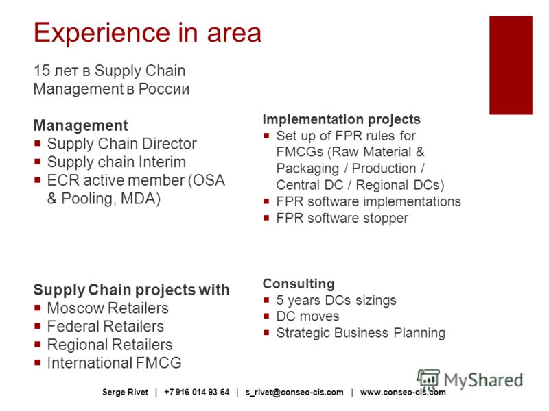 Experience in area 15 лет в Supply Chain Management в России Management Supply Chain Director Supply chain Interim ECR active member (OSA & Pooling, MDA) Supply Chain projects with Moscow Retailers Federal Retailers Regional Retailers International F