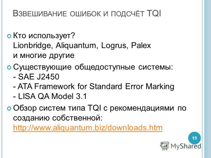 В ЗВЕШИВАНИЕ ОШИБОК И ПОДСЧЁТ TQI Кто использует? Lionbridge, Aliquantum, Logrus, Palex и многие другие Существующие общедоступные системы: - SAE J2450 - ATA Framework for Standard Error Marking - LISA QA Model 3.1 Обзор систем типа TQI с рекомендаци