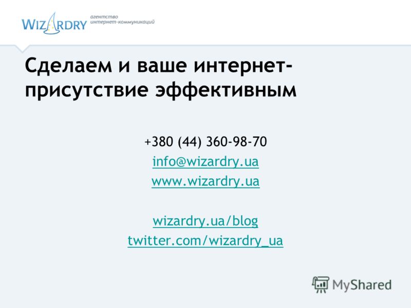 +380 (44) 360-98-70 info@wizardry.ua www.wizardry.ua wizardry.ua/blog twitter.com/wizardry_ua Сделаем и ваше интернет- присутствие эффективным