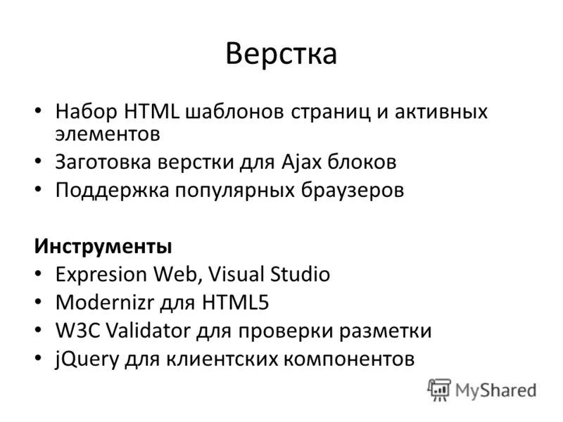 Верстка Набор HTML шаблонов страниц и активных элементов Заготовка верстки для Ajax блоков Поддержка популярных браузеров Инструменты Expresion Web, Visual Studio Modernizr для HTML5 W3C Validator для проверки разметки jQuery для клиентских компонент