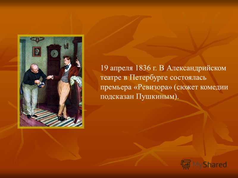 19 апреля 1836 г. В Александрийском театре в Петербурге состоялась премьера «Ревизора» (сюжет комедии подсказан Пушкиным).