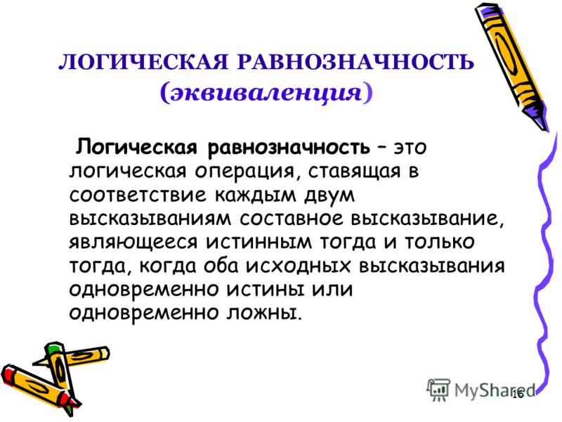 15 ЛОГИЧЕСКАЯ РАВНОЗНАЧНОСТЬ (эквиваленция) В естественном языке – «Тогда и только тогда и в том и только том случае»; Обозначение –.