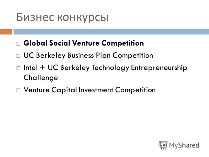 Бизнес конкурсы Global Social Venture Competition UC Berkeley Business Plan Competition Intel + UC Berkeley Technology Entrepreneurship Challenge Venture Capital Investment Competition