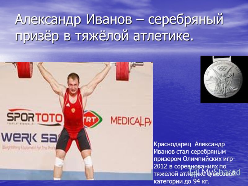 Александр Иванов – серебряный призёр в тяжёлой атлетике. Краснодарец Александр Иванов стал серебряным призером Олимпийских игр- 2012 в соревнованиях по тяжелой атлетике в весовой категории до 94 кг.