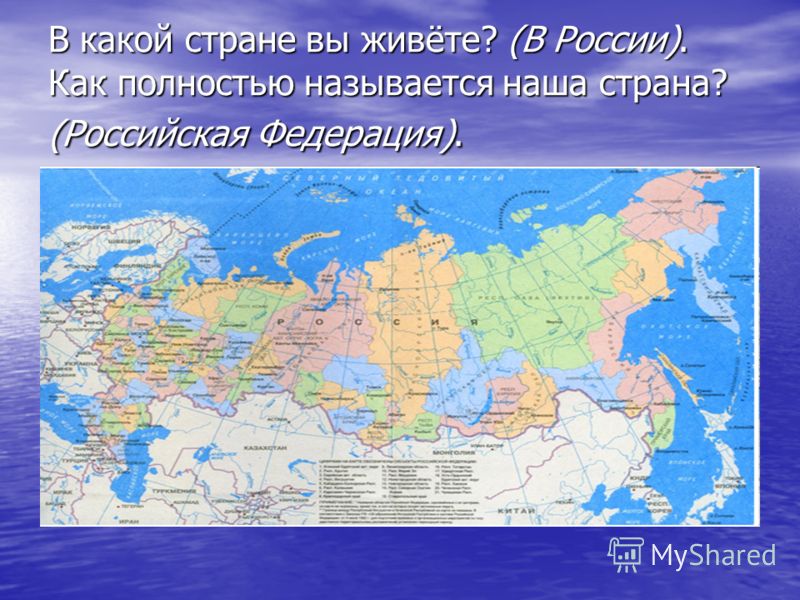 В какой стране вы живёте? (В России). Как полностью называется наша страна? (Российская Федерация).