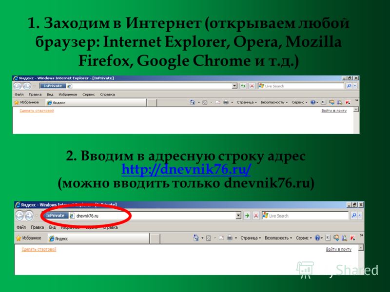 1. Заходим в Интернет (открываем любой браузер: Internet Explorer, Opera, Mozilla Firefox, Google Chrome и т.д.) 2. Вводим в адресную строку адрес http://dnevnik76.ru/ http://dnevnik76.ru/ (можно вводить только dnevnik76.ru)
