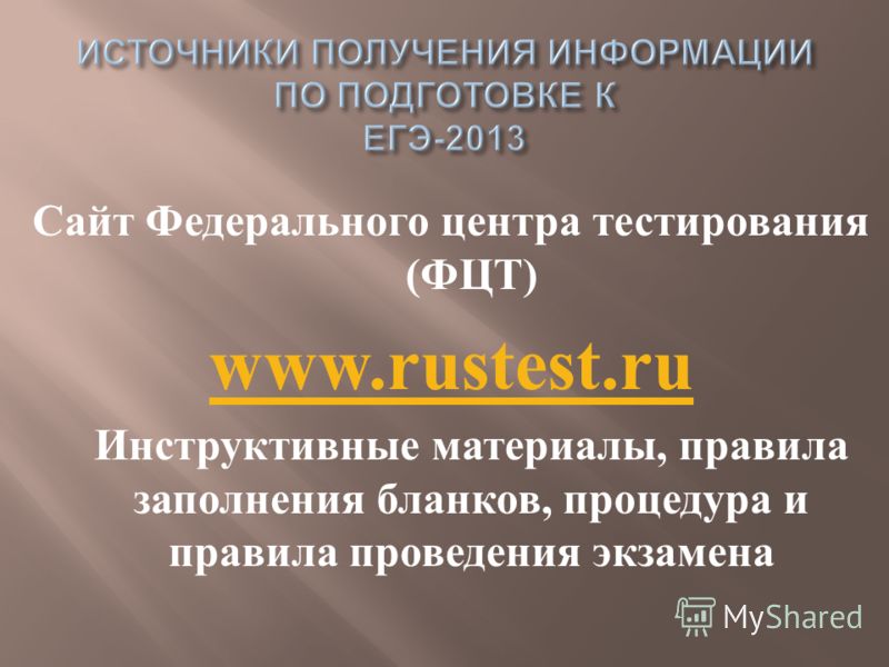 Сайт Федерального центра тестирования ( ФЦТ ) www.rustest.ru Инструктивные материалы, правила заполнения бланков, процедура и правила проведения экзамена