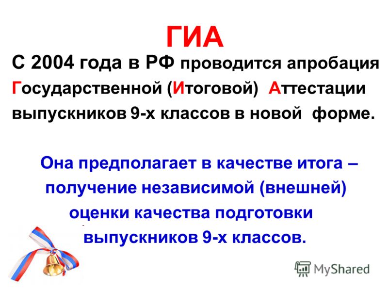 ГИА С 2004 года в РФ проводится апробация Государственной (Итоговой) Аттестации выпускников 9-х классов в новой форме. Она предполагает в качестве итога – получение независимой (внешней) оценки качества подготовки выпускников 9-х классов.