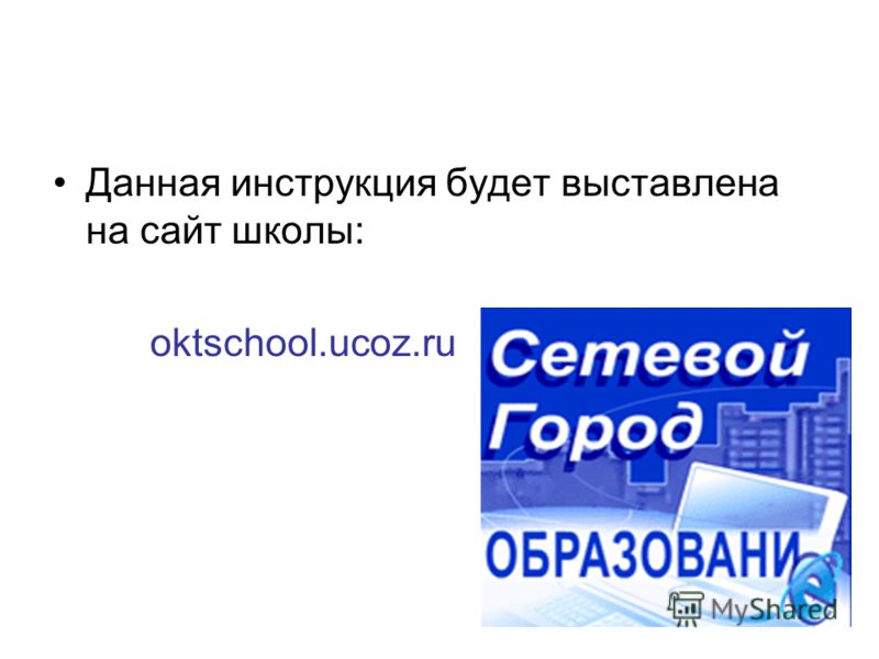 Данная инструкция будет выставлена на сайт школы: oktschool.ucoz.ru