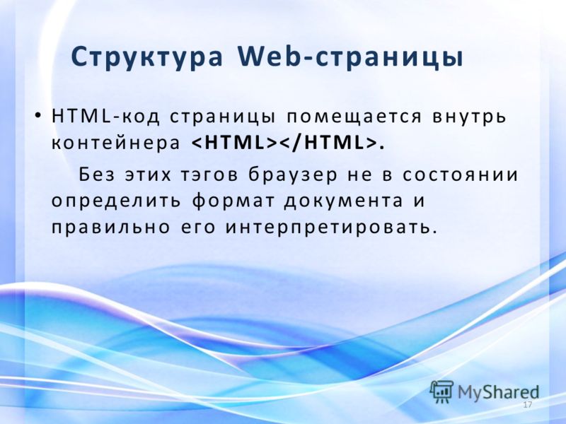 Структура Web-страницы НТМL-код страницы помещается внутрь контейнера. Без этих тэгов браузер не в состоянии определить формат документа и правильно его интерпретировать. 17