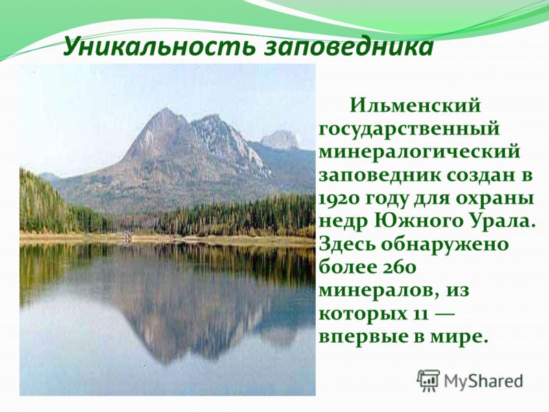 Уникальность заповедника Ильменский государственный минералогический заповедник создан в 1920 году для охраны недр Южного Урала. Здесь обнаружено более 260 минералов, из которых 11 впервые в мире.
