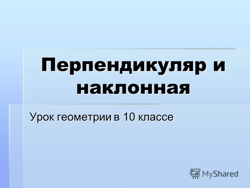 10 класс геометрия перпендикуляр и наклонные презентация савченко