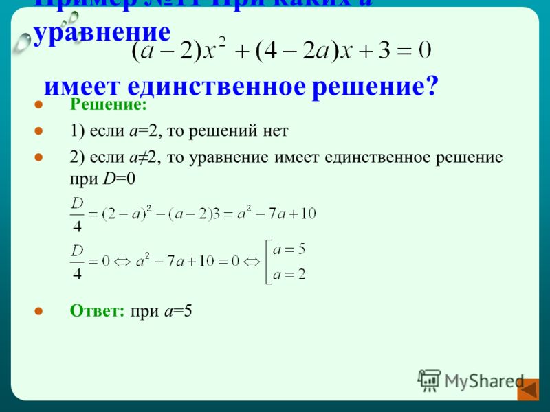 Пример 11 При каких а уравнение имеет единственное решение? Решение: 1) если а=2, то решений нет 2) если а2, то уравнение имеет единственное решение при D=0 Ответ: при а=5