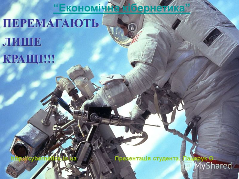 ПЕРЕМАГАЮТЬ ЛИШЕ КРАЩІ!!! Економічна кібернетика http://cybernetics.in.ua Презентація студента. Пацерук О