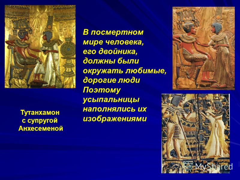 Тутанхамон с супругой Анхесеменой В посмертном мире человека, его двойника, должны были окружать любимые, дорогие люди Поэтому усыпальницы наполнялись их изображениями
