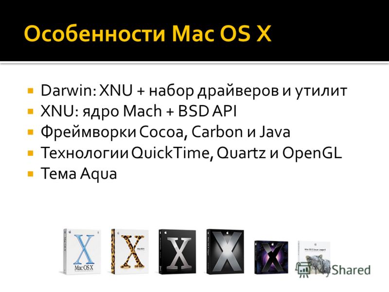 Особенности Mac OS X Darwin: XNU + набор драйверов и утилит XNU: ядро Mach + BSD API Фреймворки Cocoa, Carbon и Java Технологии QuickTime, Quartz и OpenGL Тема Aqua