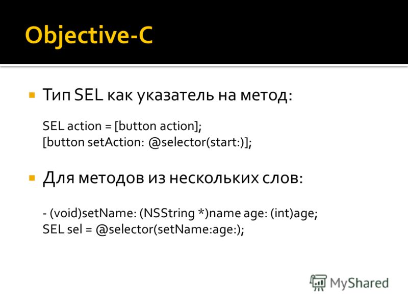 Objective-C Тип SEL как указатель на метод: SEL action = [button action]; [button setAction: @selector(start:)]; Для методов из нескольких слов: - (void)setName: (NSString *)name age: (int)age; SEL sel = @selector(setName:age:);