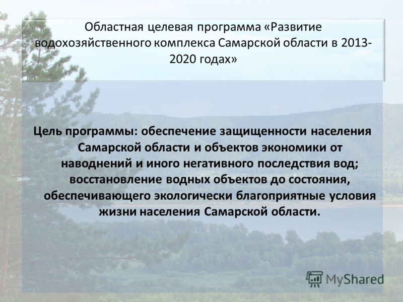 Областная целевая программа «Развитие водохозяйственного комплекса Самарской области в 2013- 2020 годах» Цель программы: обеспечение защищенности населения Самарской области и объектов экономики от наводнений и иного негативного последствия вод; восс