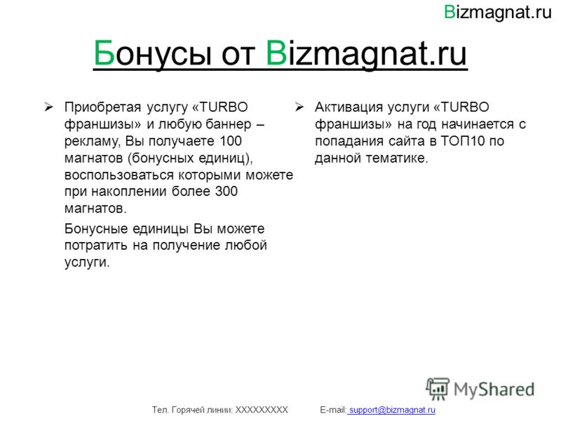 Бонусы от Bizmagnat.ru Приобретая услугу «TURBO франшизы» и любую баннер – рекламу, Вы получаете 100 магнатов (бонусных единиц), воспользоваться которыми можете при накоплении более 300 магнатов. Бонусные единицы Вы можете потратить на получение любо