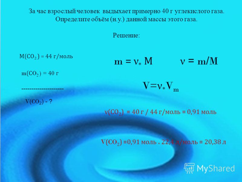 За час взрослый человек выдыхает примерно 40 г углекислого газа. Определите объём (н.у.) данной массы этого газа. Решение: m = ν * М V= ν * V m ν = m / M М(СO 2 ) = 44 г/моль m (С O 2 ) = 4 0 г --------------------- V ( CO 2 ) - ? ν(СО 2 ) = 40 г / 4