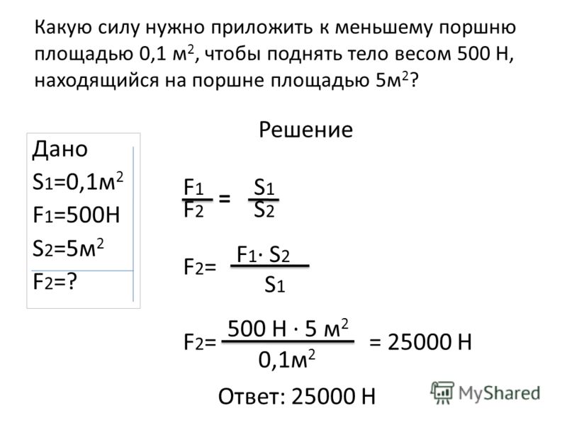 Какую силу нужно приложить к меньшему поршню площадью 0,1 м 2, чтобы поднять тело весом 500 Н, находящийся на поршне площадью 5 м 2 ? Дано S 1 =0,1 м 2 F 1 =500H S 2 =5 м 2 F2=?F2=? Решение F2=F2= F 1 · S 2 S 1 F2=F2= 500 Н · 5 м 2 0,1 м 2 = 25000 Н 