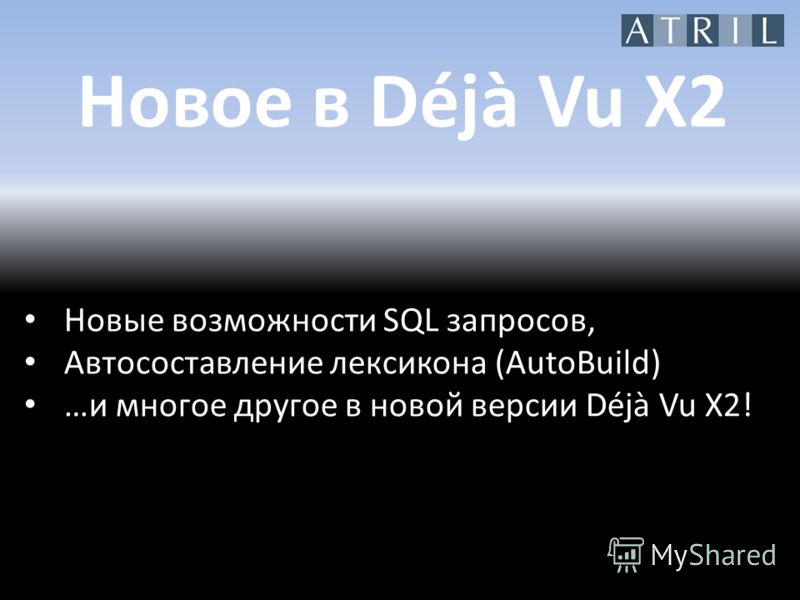Новое в Déjà Vu X2 Новые возможности SQL запросов, Автосоставление лексикона (AutoBuild) …и многое другое в новой версии Déjà Vu X2!