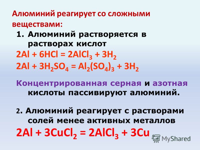 Алюминий реагирует со сложными веществами: 1.Алюминий растворяется в растворах кислот 2Al + 6HCl = 2AlCl 3 + 3H 2 2Al + 3H 2 SO 4 = Al 2 (SO 4 ) 3 + 3H 2 Концентрированная серная и азотная кислоты пассивируют алюминий. 2. Алюминий реагирует с раствор