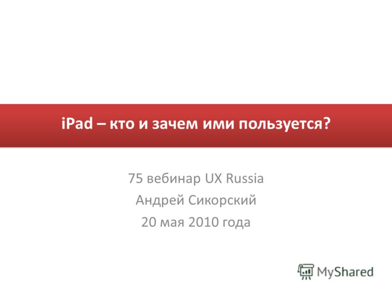 iPad – кто и зачем ими пользуется? 75 вебинар UX Russia Андрей Сикорский 20 мая 2010 года