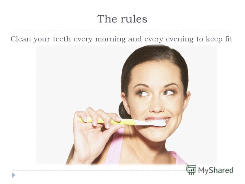 The rules Clean your teeth every morning and every evening to keep fit