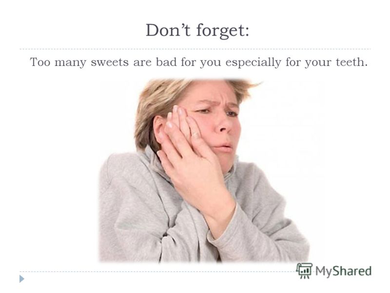 Dont forget: Too many sweets are bad for you especially for your teeth.