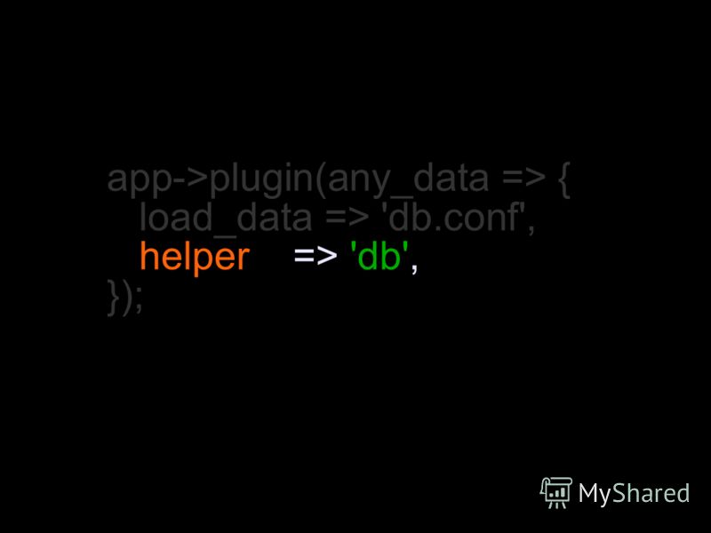 app->plugin(any_data => { load_data => 'db.conf', helper => 'db', });