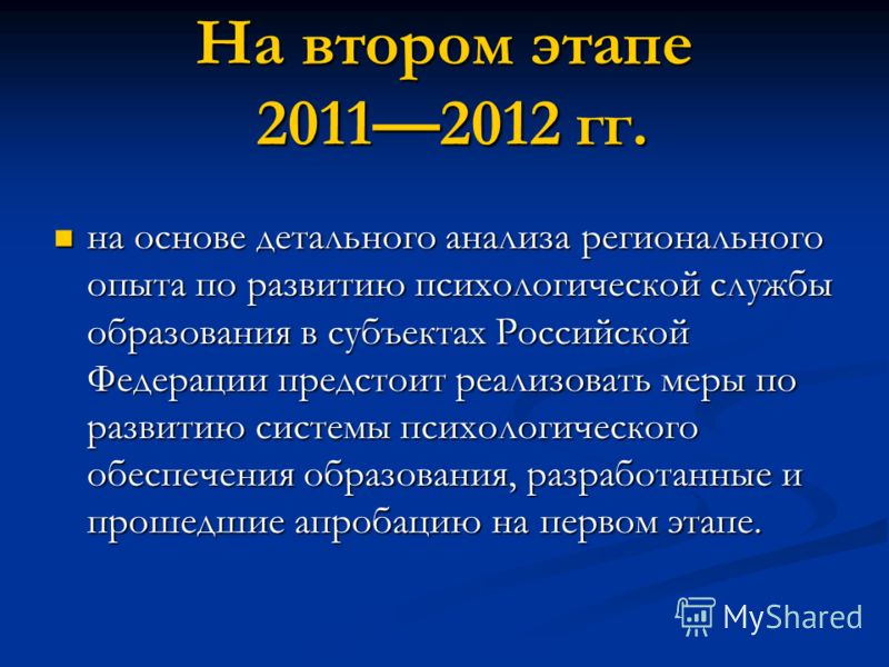 На втором этапе 20112012 гг. на основе детального анализа регионального опыта по развитию психологической службы образования в субъектах Российской Федерации предстоит реализовать меры по развитию системы психологического обеспечения образования, раз