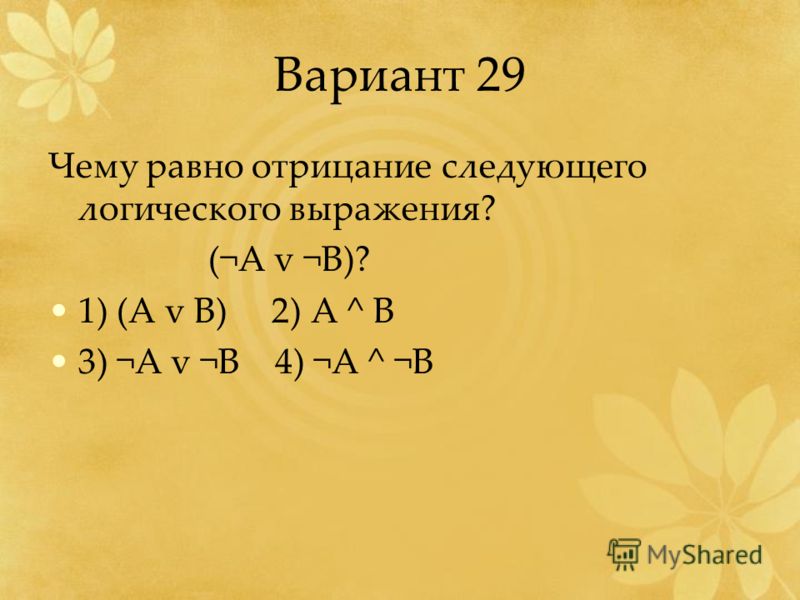 Вариант 29 Чему равно отрицание следующего логического выражения? (¬A v ¬B)? 1) (A v B) 2) A ^ B 3) ¬A v ¬B 4) ¬A ^ ¬B
