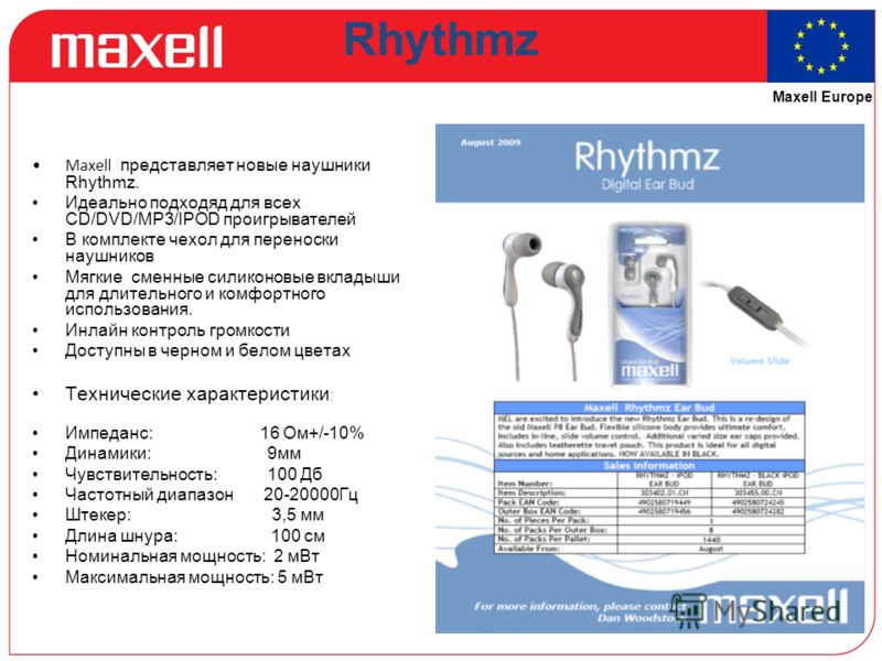 Maxell Europe Rhythmz Maxell представляет новые наушники Rhythmz. Идеально подходяд для всех СD/DVD/MP3/IPOD проигрывателей В комплекте чехол для переноски наушников Мягкие сменные силиконовые вкладыши для длительного и комфортного использования. Инл